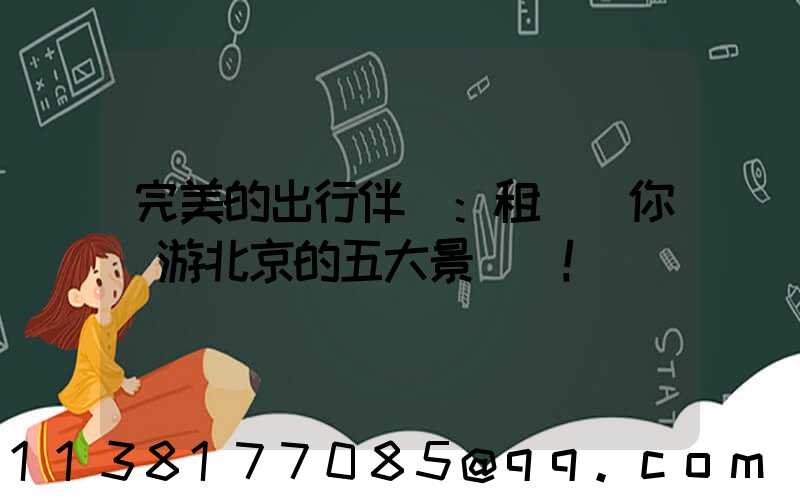 完美的出行伴侶：租車帶你暢游北京的五大景點！